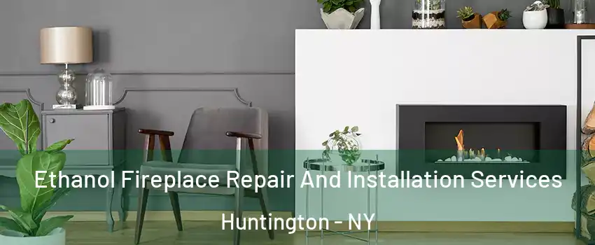  Ethanol Fireplace Repair And Installation Services Huntington - NY