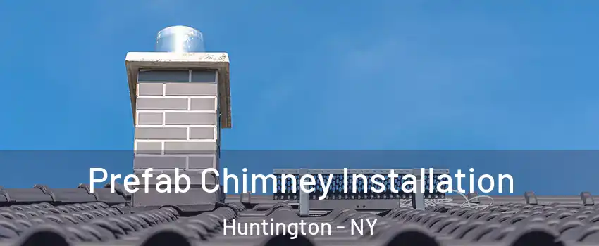  Prefab Chimney Installation Huntington - NY