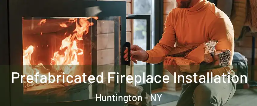  Prefabricated Fireplace Installation Huntington - NY