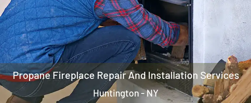  Propane Fireplace Repair And Installation Services Huntington - NY
