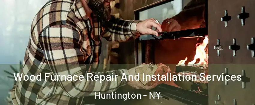  Wood Furnace Repair And Installation Services Huntington - NY